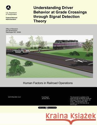 Understanding Driver Behavior at Grade Crossings through Signal Detection Theory U. S. Department of Transportation 9781499518269