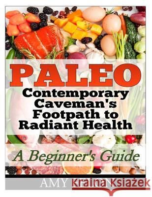 Paleo: A Beginner's Guide Contemporary Caveman's Footpath to Radiant Health Amy Felon 9781499518498 Createspace