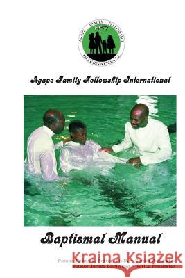 Agape Family Fellowship International Baptismal Manual: A Baptismal & Discipleship Guide James V. Potte James Bamwes 9781499522235 Createspace