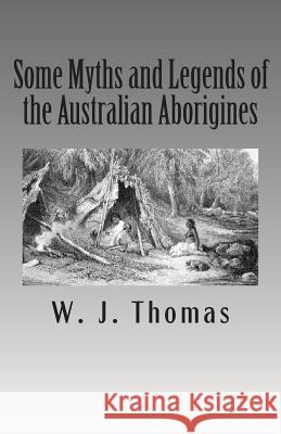 Some Myths and Legends of the Australian Aborigines W. J. Thomas 9781499524291 Createspace