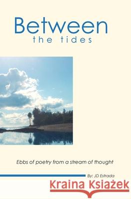 Between the Tides: Ebbs of poetry from a stream of thought Jd Estrada 9781499524598 Createspace Independent Publishing Platform