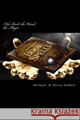 The Book, the Wand, the Magic MR Michael J. Siddall MS Olivia M. J. Siddall 9781499524642