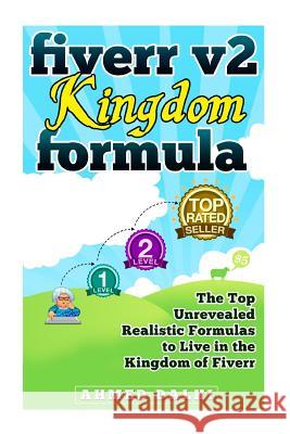 Fiverr v2 Kingdom Formula: The Top Unrevealed Realistic Formulas to Live in the Kingdom of Fiverr Dalhi, Ahmed 9781499525427 Createspace