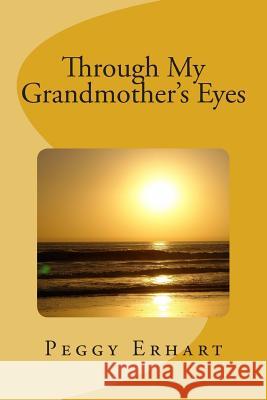 Through My Grandmother's Eyes Peggy Ann Erhart 9781499527322 Createspace