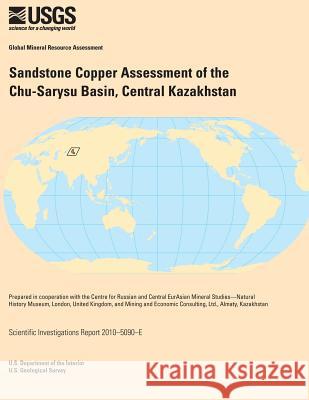 Sandstone Copper Assessment of the Chu-Sarysu Basin, Central Kazakhstan U. S. Department of the Interior 9781499528626