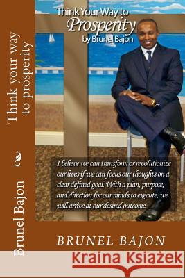 Think your way to prosperity Bajon, Brunel 9781499529043 Createspace