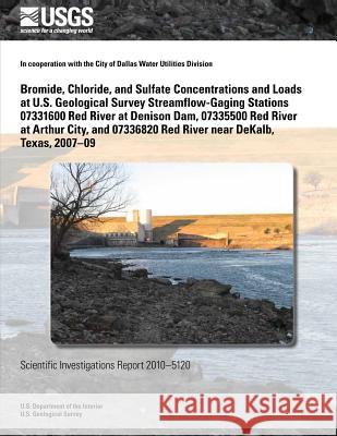 Bromide, Chloride, and Sulfate Concentrations and Loads at U.S. Geological Survey Streamflow-Gaging Stations 07331600 Red River at Denison Dam, 073355 U. S. Department of the Interior 9781499529654