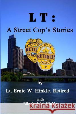 LT: A Street Cop's Stories Ernie W. Hinkl Elizabeth M. Hinkle 9781499529685 Createspace