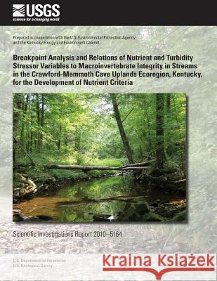 Breakpoint Analysis and Relations of Nutrient and Turbidity Stressor Variables to Macroinvertebrate Integrity in Streams in the Crawford-Mammoth Cave U. S. Department of the Interior 9781499529999