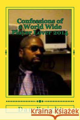 Confessions of a World Wide Player Lover 2014: To understand me you must know my thoughts Knight Sr, Dan Edward 9781499530391