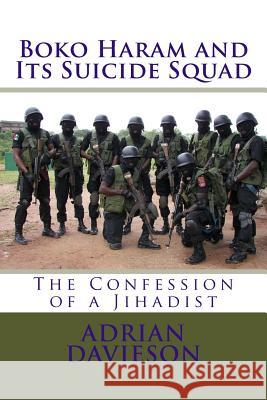 Boko Haram and Its Suicide Squad: The Confession of a Jihadist Adrian Davieson 9781499531015 Createspace