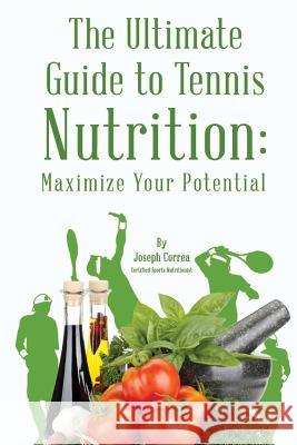 The Ultimate Guide to Tennis Nutrition: Maximize Your Potential Correa (Certified Sports Nutritionist) 9781499532593 Createspace