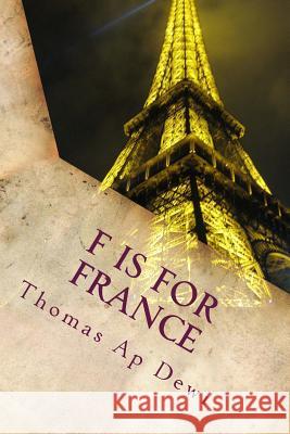 F Is For France: The essential A to Z guide to the culture, customs, history and people in the land of liberte, egalite and fraternite Ap Dewi, Thomas 9781499533590 Createspace