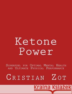 Ketone Power: Superfuel for Optimal Mental Health and Ultimate Physical Performance Cristian Vlad Zot 9781499534863 Createspace