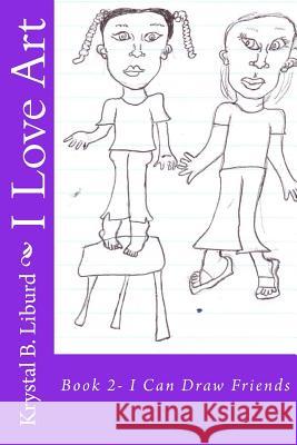 I Love Art: Book 2- I Can Draw Friends Krystal B. Liburd Faithe Reid-Liburd Krystal B. Liburd 9781499536461