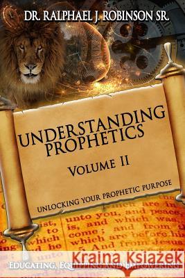 Understanding Prophetics: Unlocking Your Prophetic Purpose Ralphael J. Robinso 9781499537666 Createspace Independent Publishing Platform