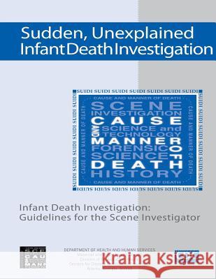 Sudden, Unexplained, Infant Death Investigation: Guidelines for the Scene Investigator Department of Health and Huma 9781499537888 Createspace