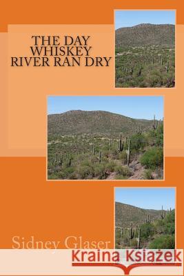 The Day Whiskey River Ran Dry Sidney Glaser 9781499538878 Createspace