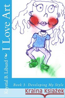 I Love Art: Book 3- Developing My Style Krystal B. Liburd Krystal B. Liburd Faithe Reid-Libur 9781499539707