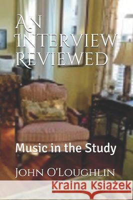 An Interview Reviewed: Music in the Study MR John James O'Loughlin John James O'Loughlin 9781499543131