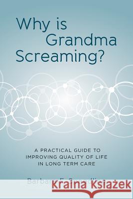 Why is Grandma Screaming?: A Practical Guide to Improving Quality of Life in Long Term Care Speedling, Barbara F. 9781499543476 Createspace