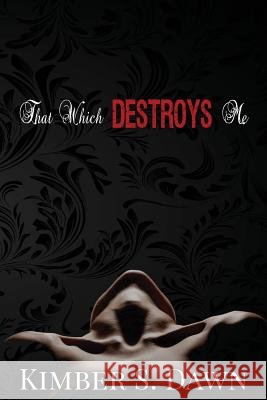 That Which Destroys Me Kimber S. Dawn 9781499546583