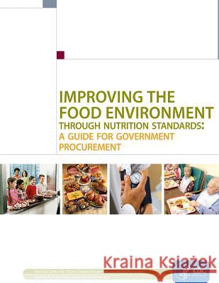 Improving the Food Environment Through Nutrition Standards: A Guide for Government Procurement Centers for Disease Cont An 9781499549584 Createspace