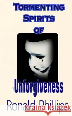 Tormenting Spirits of Unforgiveness Ronald Phillips It's All about Him Medi 9781499550627 Createspace