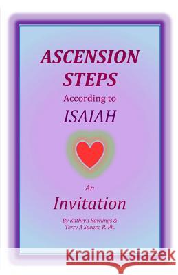 Ascension Steps According to Isaiah: An Invitation Kathryn Rawlings Terry a. Spears 9781499551273