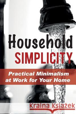 Household Simplicity: Practical Minimalism at Work for Your Home Faith Janes 9781499551860