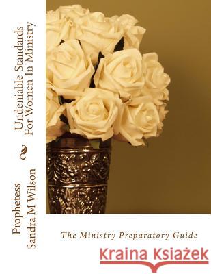 Undeniable Standards For Women In Ministry: The Ministry Preparatory Guide Wilson, Prophetess Sandra Marie 9781499552027