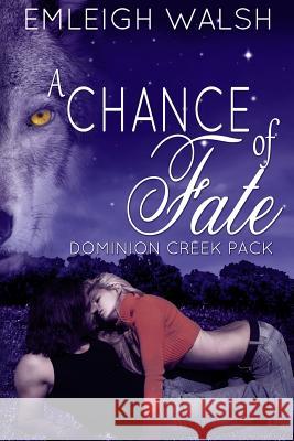 A Chance of Fate: Dominion Creek Pack Book 1 Emleigh Walsh 9781499553567 Createspace