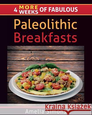 4 MORE Weeks of Fabulous Paleolithic Breakfasts - LARGE PRINT Simons, Amelia 9781499554076 Createspace