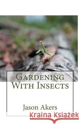 Gardening With Insects Akers, Jason 9781499554748 Createspace