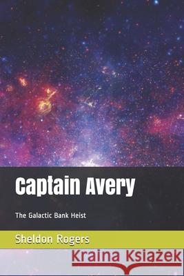 Captain Avery: The Galactic Bank Heist Sheldon Rogers 9781499556230 Createspace Independent Publishing Platform