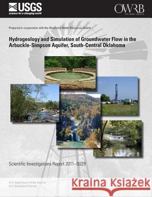 Hydrogeology and Simulation of Groundwater Flow in the Arbuckle-Simpson Aquifer, South-Central Oklahoma U. S. Department of the Interior 9781499556650