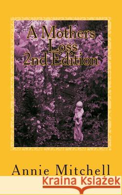 A Mothers Loss: Take My Hand and Allow Me to Lead You the Way Towards Comfort and Recovery Annie Mitchell 9781499557336 CreateSpace