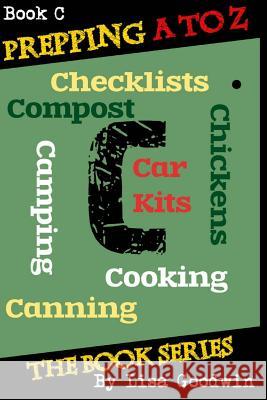Prepping A to Z The Book Series: C is for Cooking, Canning, Chickens, Compost, Camping, Checklists and Car Kits Goodwin, Lisa M. 9781499558029 Createspace