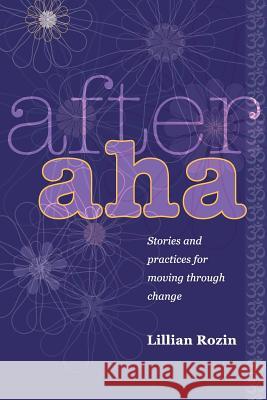 After AHA: Stories and Practices for Moving Through Change Lillian Rozi 9781499558708