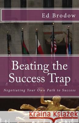 Beating the Success Trap: Negotiating Your Own Path to Success Ed Brodow 9781499558951 Createspace