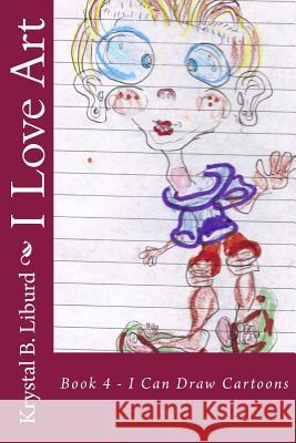 I Love Art: Book 4 - I Can Draw Cartoons Krystal B. Liburd Faithe Reid-Liburd 9781499560572