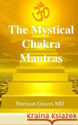 The Mystical Chakra Mantras: How To Balance Your Own Chakras With Mantra Yoga Graves MD, Harrison 9781499561432