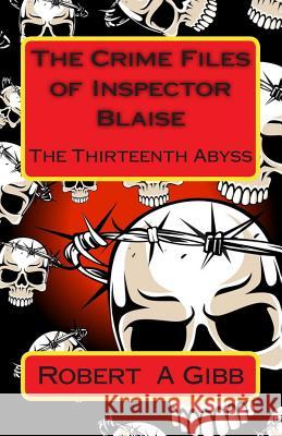 The Crime Files of Inspector Blaise: The Thirteenth Abyss Robert a. Gibb 9781499562231