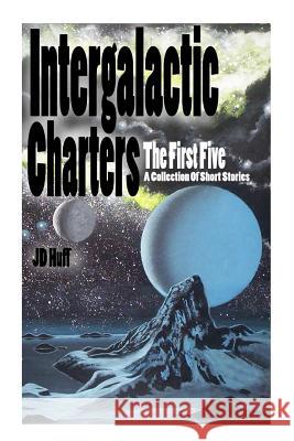 Intergalactic Charters: The First Five Jd Huff 9781499562408 Createspace