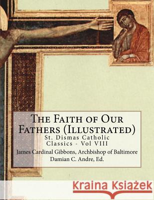 The Faith of Our Fathers (Illustrated) Archbishop of Baltimore James Gibbons Damian C. Andre 9781499562996 Createspace