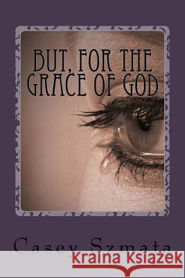 But for the Grace of God Casey Szmata 9781499563573 Createspace