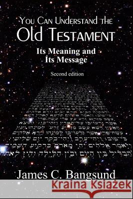 You Can Understand the Old Testament: Its Meaning and Its Message James C. Bangsund 9781499566611