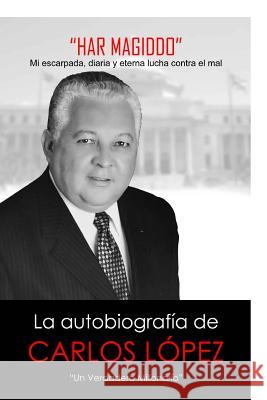 Har Magiddo: Un Millonario Verdadero - La autobiografia de Carlos Lopez Lopez, Carlos J. 9781499567717