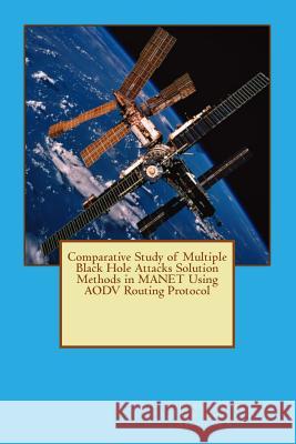 Comparative Study of Multiple Black Hole Attacks Solution Methods in MANET Using AODV Routing Protocol Amiri, I. S. 9781499568523 Createspace Independent Publishing Platform