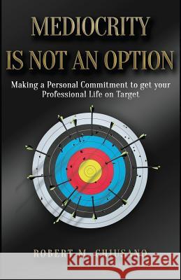 Mediocrity is Not an Option: Targeting professional success Chiusano, Robert M. 9781499568868 Createspace